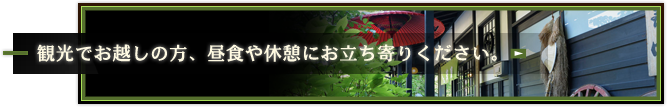 観光でお越しの方、昼食や休憩にお立ち寄りください。